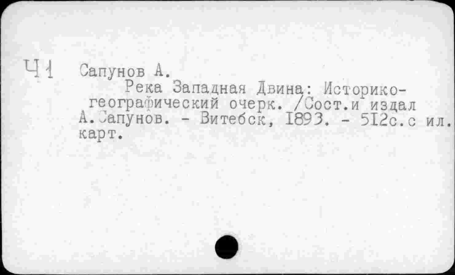 ﻿Сапунов А.
Река Западная Двина: Историкогеографический очерк. /Зост.и издал А.Сапунов. - Витебск, 1893. - 512с.с ил. карт.